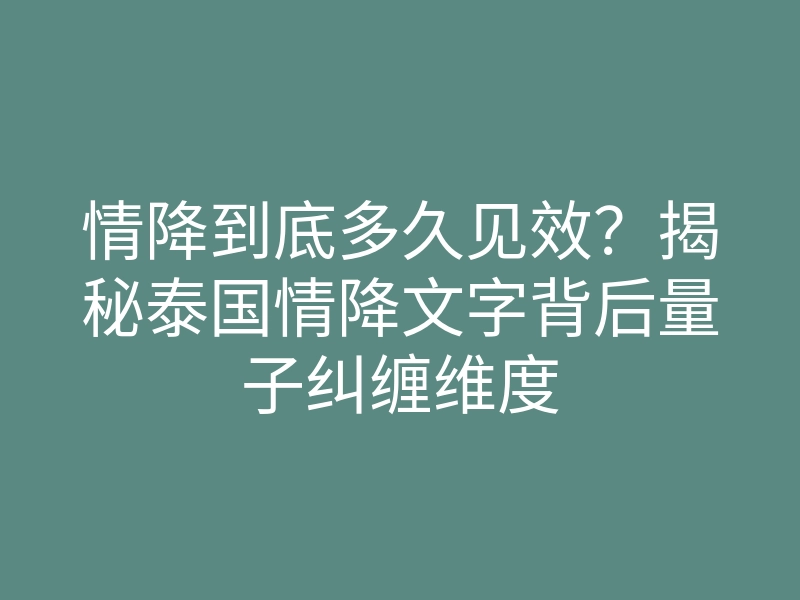 情降到底多久见效？揭秘泰国情降文字背后量子纠缠维度