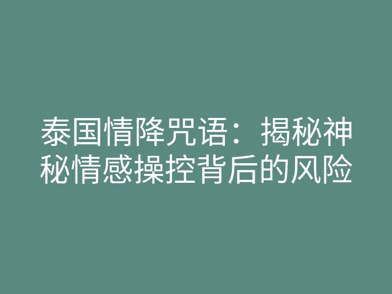 泰国情降咒语:揭秘神秘情感操控背后的风险