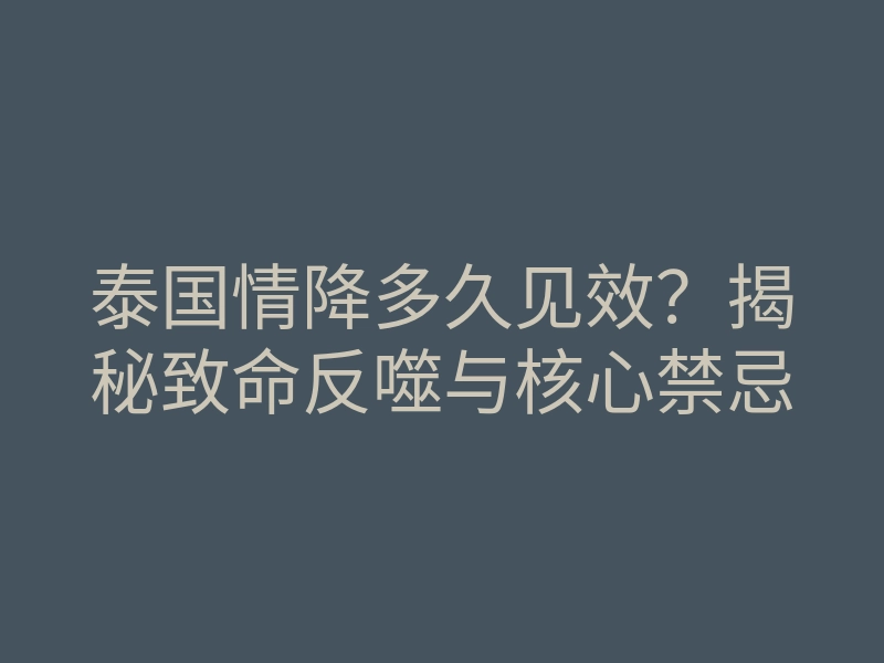 泰国情降多久见效?揭秘致命反噬与核心禁忌