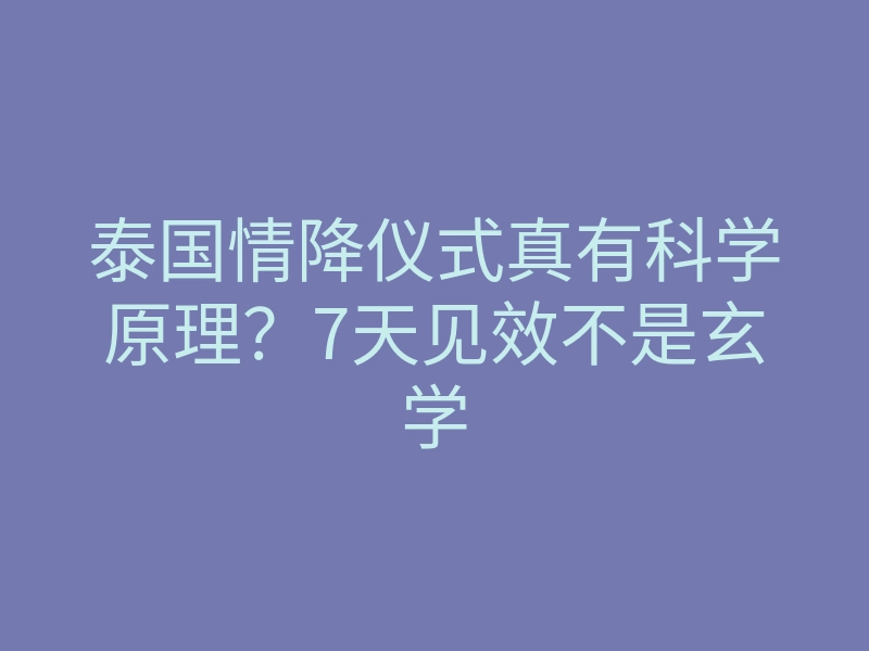 泰国情降仪式真有科学原理?7天见效不是玄学