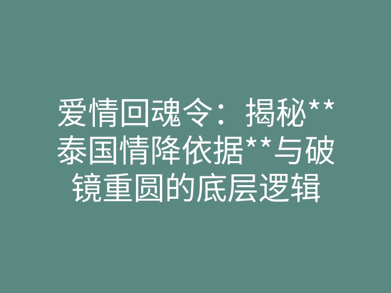 爱情回魂令：揭秘**泰国情降依据**与破镜重圆的底层逻辑