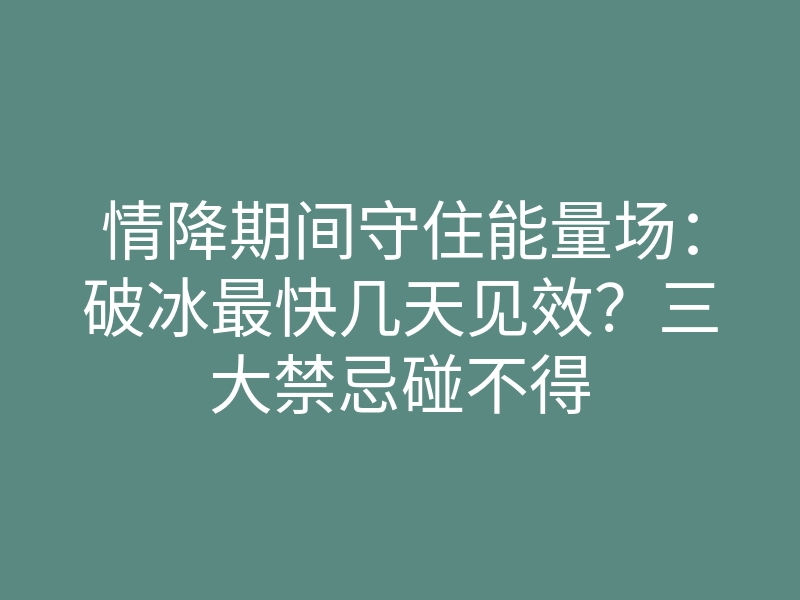 情降期间守住能量场：破冰最快几天见效？三大禁忌碰不得