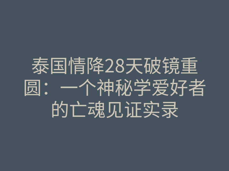 泰国情降28天破镜重圆：一个神秘学爱好者的亡魂见证实录