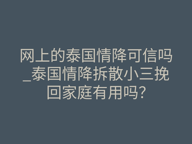 网上的泰国情降可信吗_泰国情降拆散小三挽回家庭有用吗?