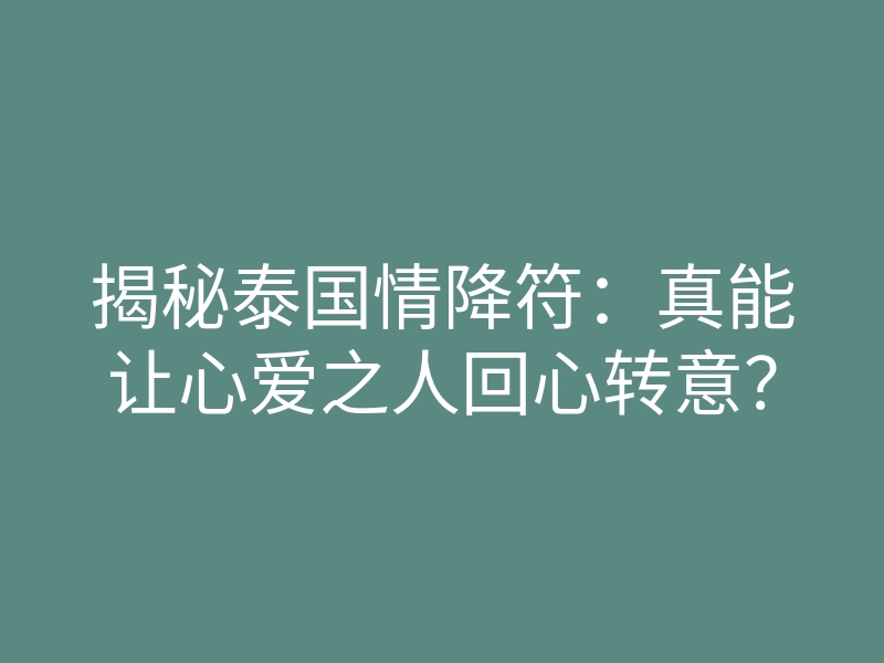 揭秘泰国情降符:真能让心爱之人回心转意?