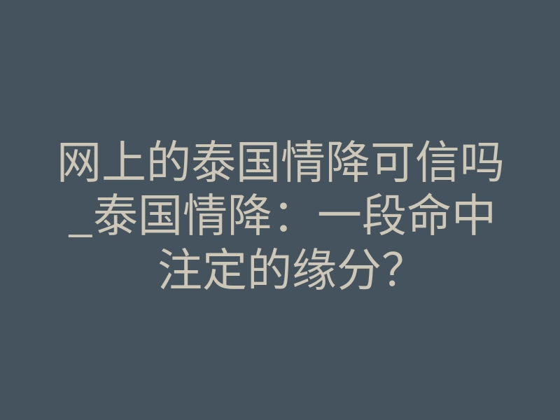网上的泰国情降可信吗_泰国情降:一段命中注定的缘分?