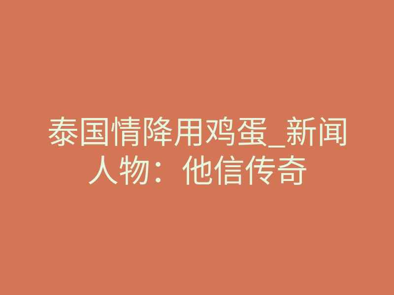 泰国情降用鸡蛋_新闻人物:他信传奇