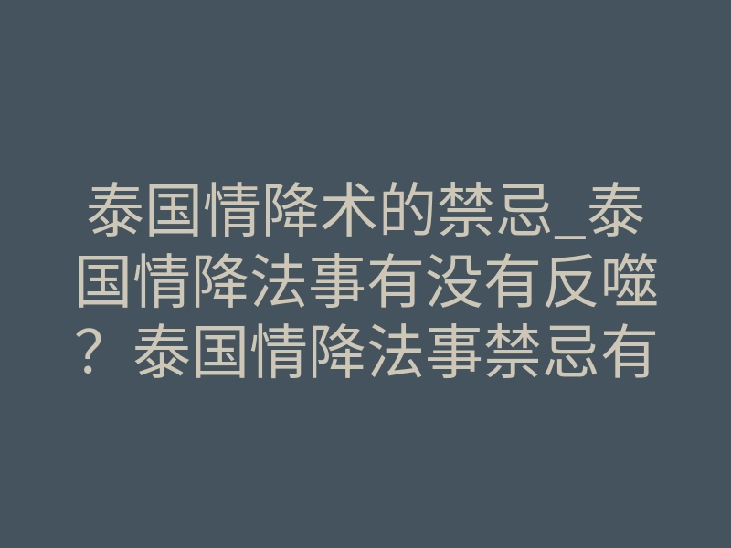 泰国情降术的禁忌_泰国情降法事有没有反噬?泰国情降法事禁忌有哪些?泰国情降全解!