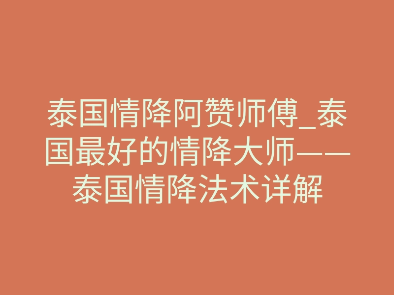 泰国情降阿赞师傅_泰国最好的情降大师——泰国情降法术详解