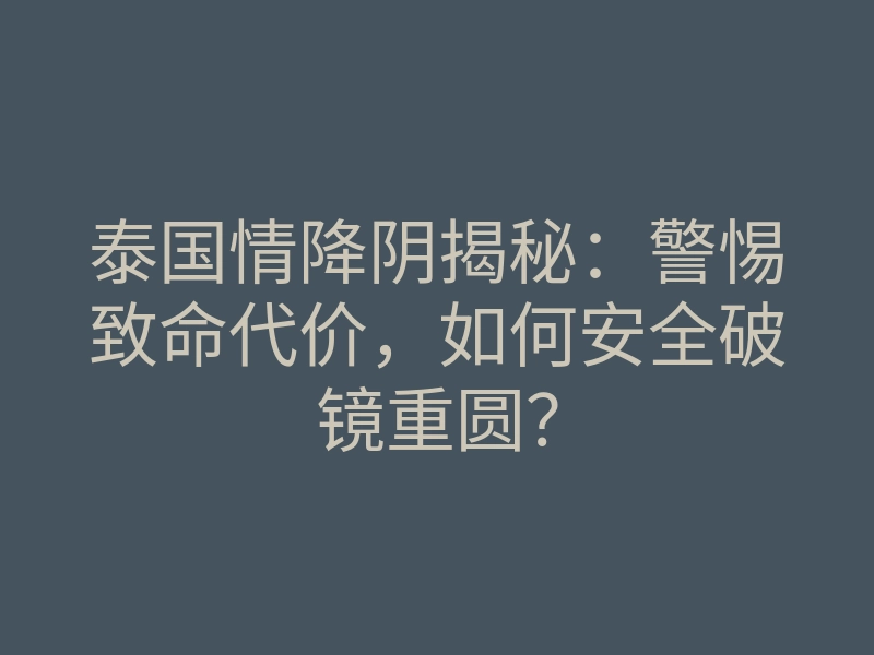 泰国情降阴揭秘:警惕致命代价,如何安全破镜重圆?