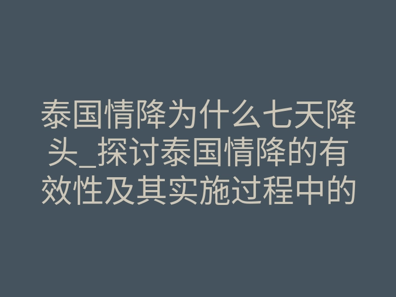 泰国情降为什么七天降头_探讨泰国情降的有效性及其实施过程中的注意事项