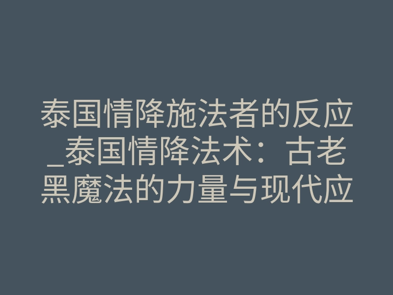 泰国情降施法者的反应_泰国情降法术:古老黑魔法的力量与现代应用