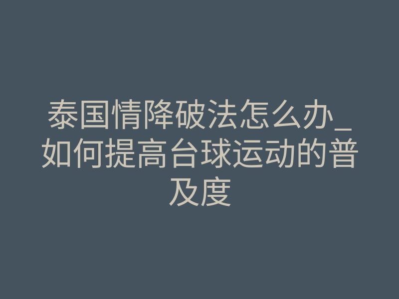 泰国情降破法怎么办_如何提高台球运动的普及度