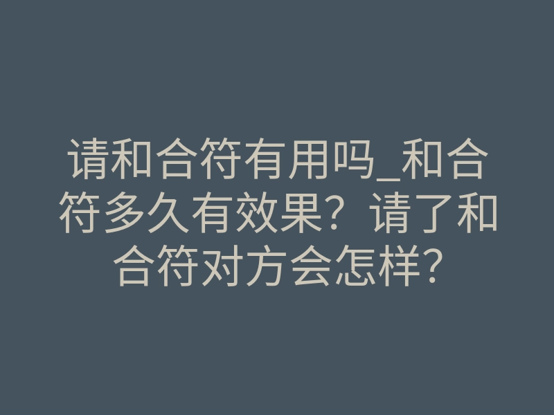 请和合符有用吗_和合符多久有效果?请了和合符对方会怎样?
