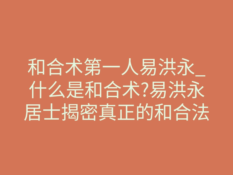 和合术第一人易洪永_什么是和合术?易洪永居士揭密真正的和合法事