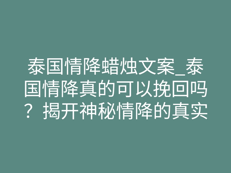 泰国情降蜡烛文案_泰国情降真的可以挽回吗?揭开神秘情降的真实力量