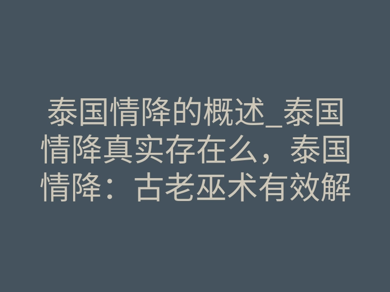 泰国情降的概述_泰国情降真实存在么,泰国情降:古老巫术有效解决感情问题