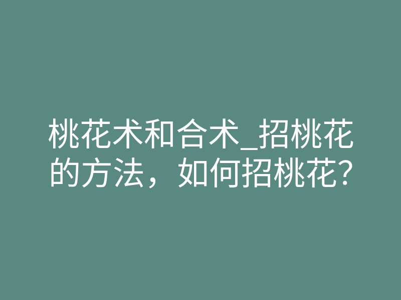 桃花术和合术_招桃花的方法,如何招桃花?