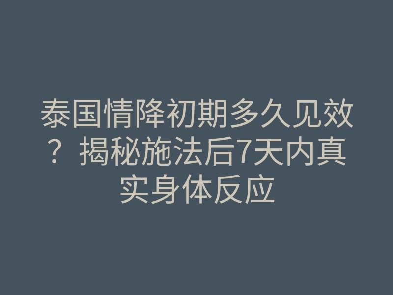 泰国情降初期多久见效?揭秘施法后7天内真实身体反应
