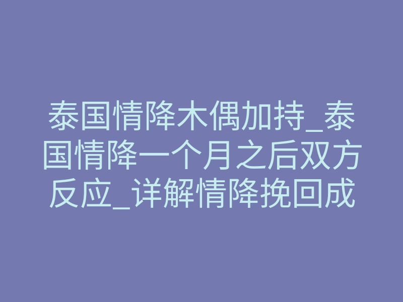泰国情降木偶加持_泰国情降一个月之后双方反应_详解情降挽回成功率高吗