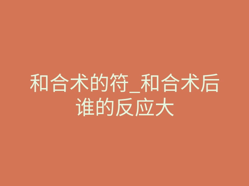 和合术的符_和合术后谁的反应大