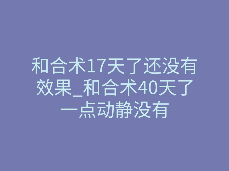 和合术17天了还没有效果_和合术40天了一点动静没有