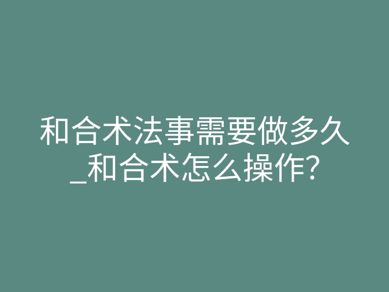 和合术法事需要做多久_和合术怎么操作?