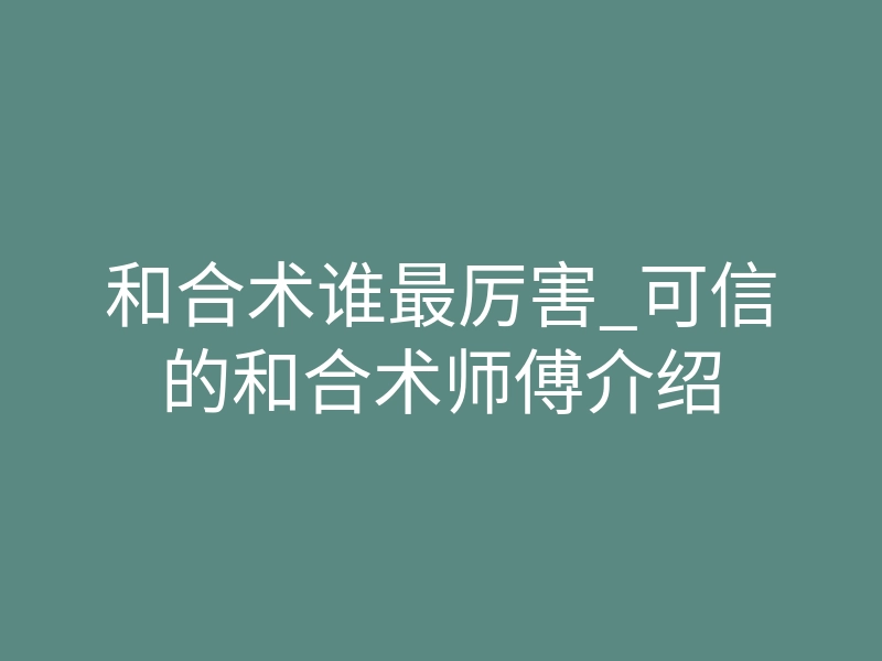 和合术谁最厉害_可信的和合术师傅介绍