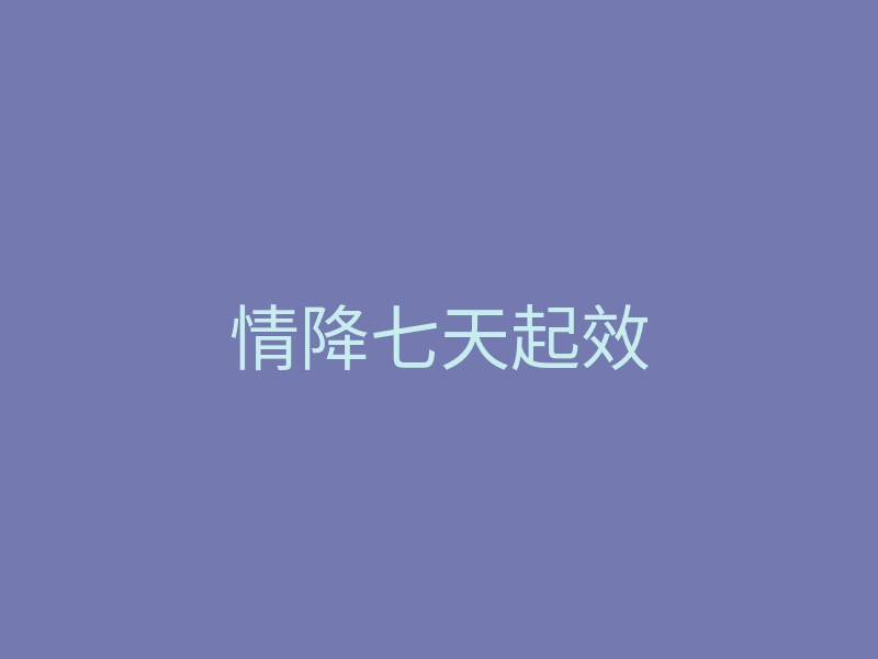 情降七天起效
