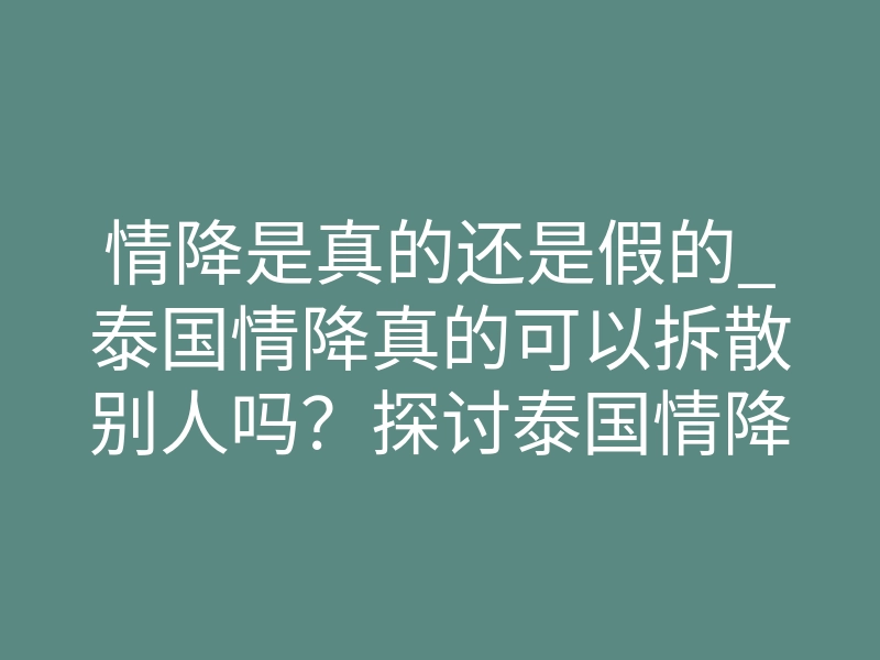 情降是真的还是假的_泰国情降真的可以拆散别人吗？探讨泰国情降的真实效果
