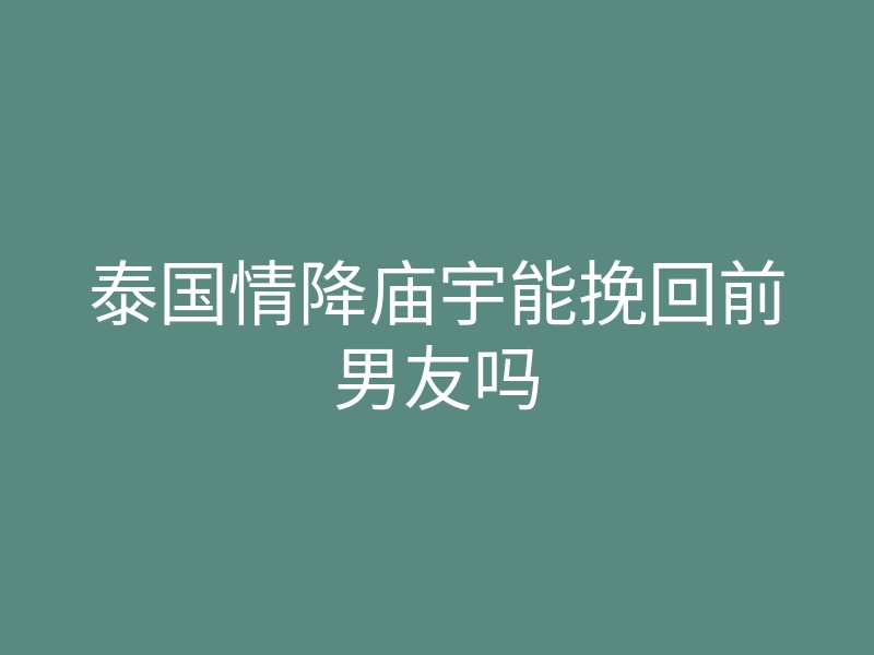 泰国情降庙宇能挽回前男友吗