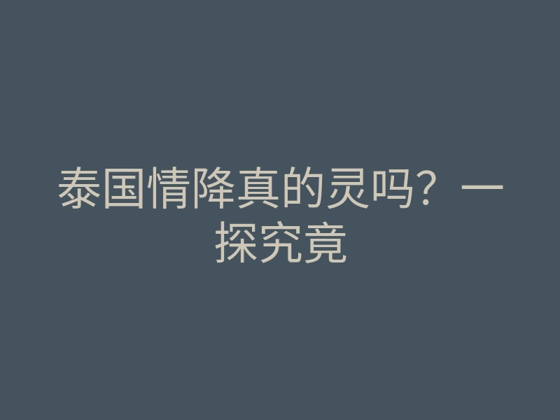 泰国情降真的灵吗?一探究竟