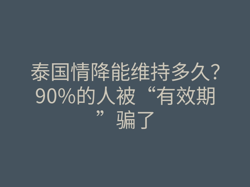 泰国情降能维持多久?90%的人被“有效期”骗了