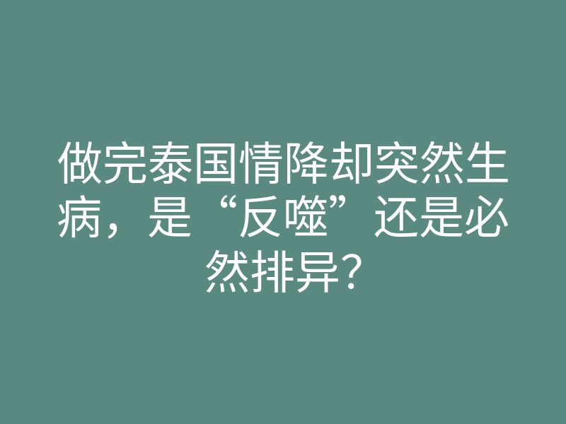 做完泰国情降却突然生病,是“反噬”还是必然排异?