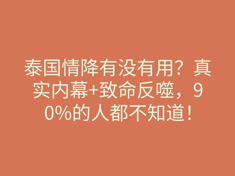 泰国情降有没有用?真实内幕+致命反噬,90%的人都不知道!