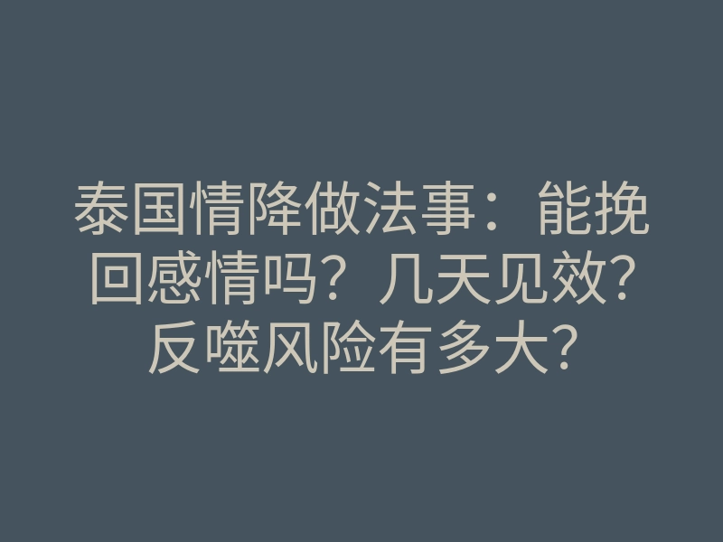 泰国情降做法事:能挽回感情吗?几天见效?反噬风险有多大?