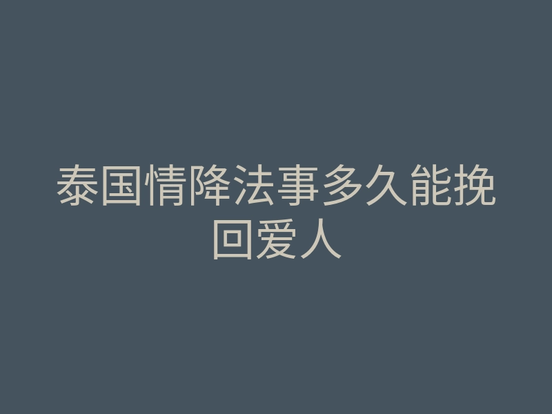 泰国情降法事多久能挽回爱人