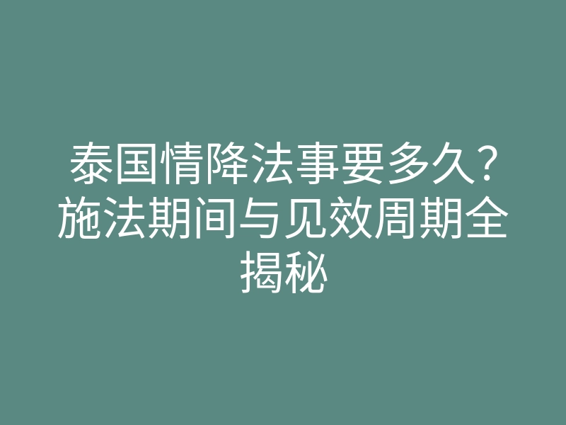 泰国情降法事要多久?施法期间与见效周期全揭秘