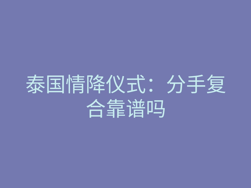 泰国情降仪式:分手复合靠谱吗