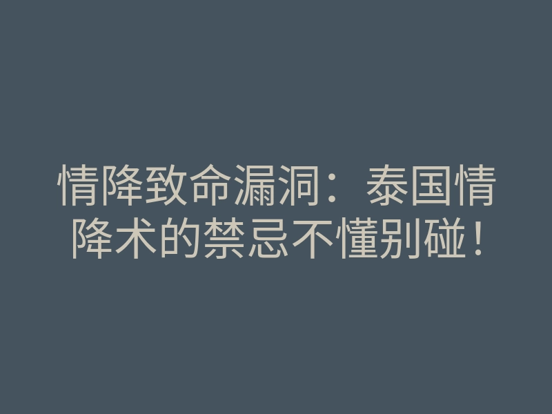 情降致命漏洞:泰国情降术的禁忌不懂别碰!