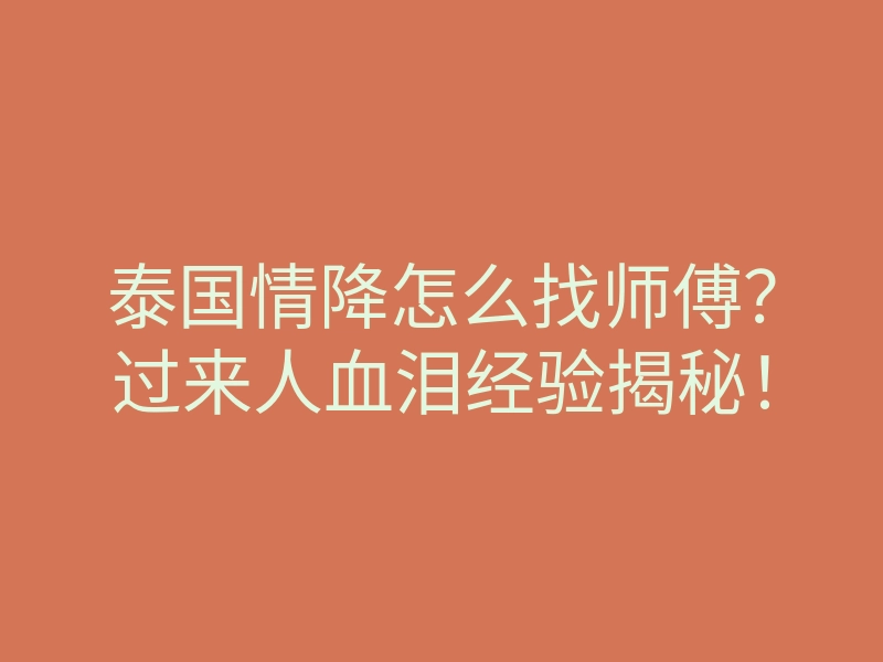 泰国情降怎么找师傅?过来人血泪经验揭秘!