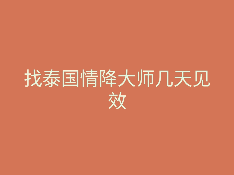 找泰国情降大师几天见效
