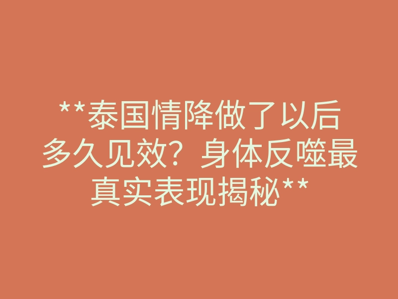 **泰国情降做了以后多久见效?身体反噬最真实表现揭秘**