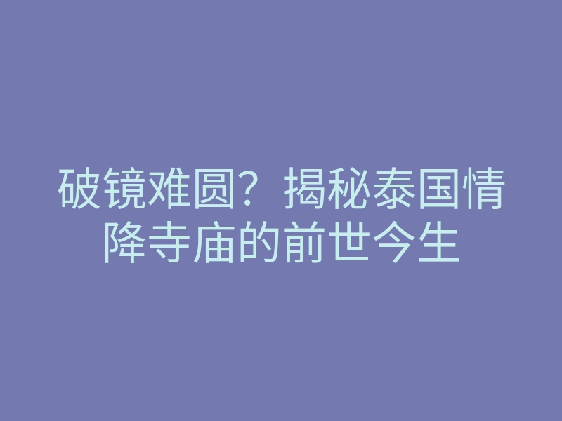破镜难圆?揭秘泰国情降寺庙的前世今生