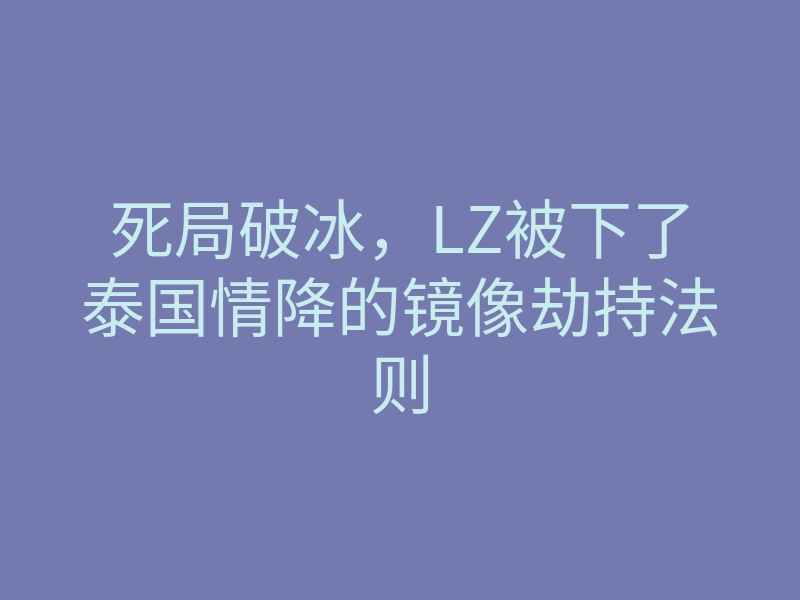 死局破冰,LZ被下了泰国情降的镜像劫持法则