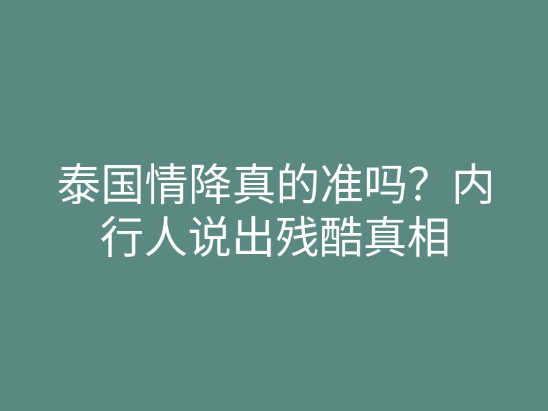 泰国情降真的准吗?内行人说出残酷真相