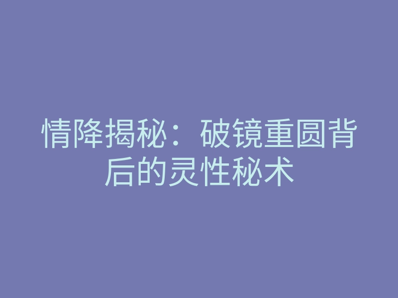 情降揭秘:破镜重圆背后的灵性秘术