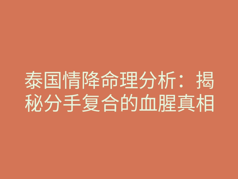 泰国情降命理分析:揭秘分手复合的血腥真相