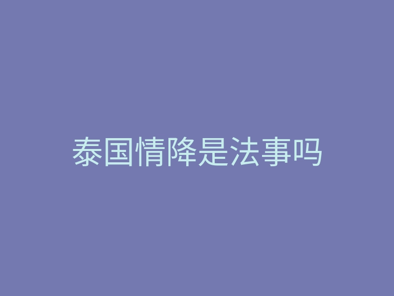 泰国情降是法事吗