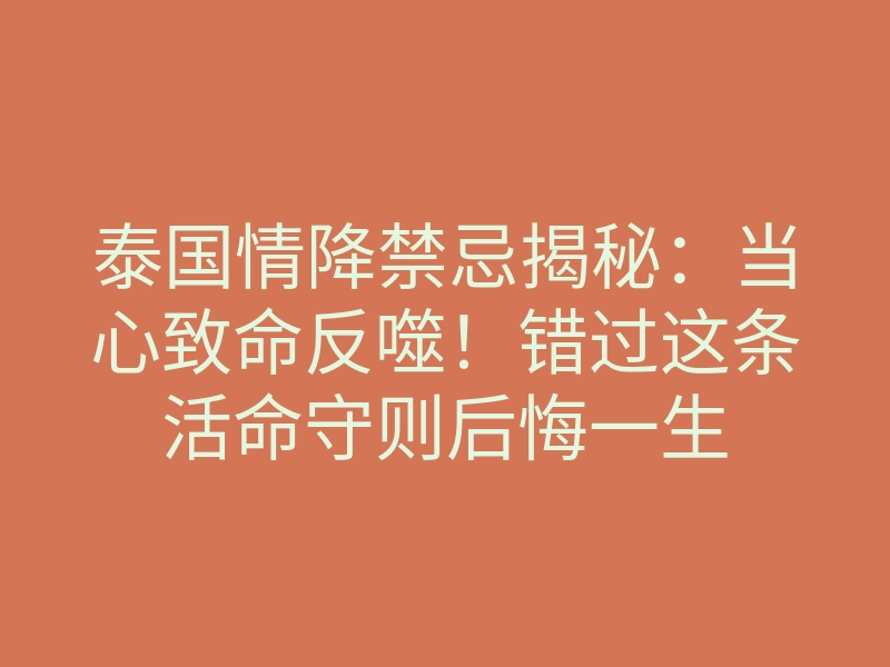 泰国情降禁忌揭秘:当心致命反噬!错过这条活命守则后悔一生